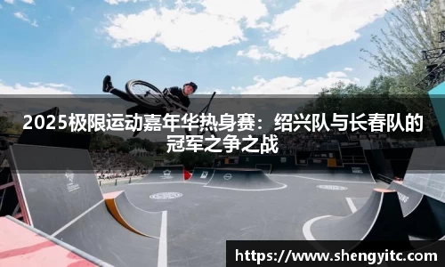 2025极限运动嘉年华热身赛：绍兴队与长春队的冠军之争之战