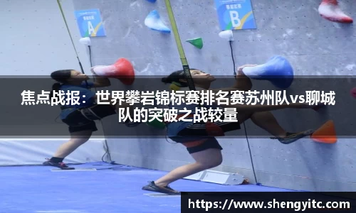 焦点战报：世界攀岩锦标赛排名赛苏州队vs聊城队的突破之战较量