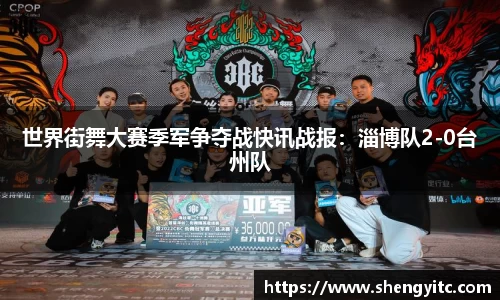 世界街舞大赛季军争夺战快讯战报：淄博队2-0台州队