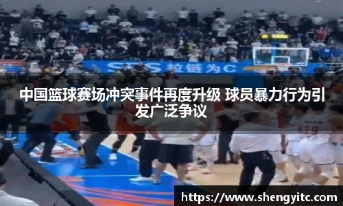 中国篮球赛场冲突事件再度升级 球员暴力行为引发广泛争议