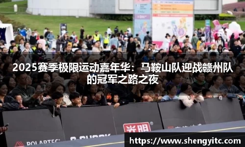 2025赛季极限运动嘉年华：马鞍山队迎战赣州队的冠军之路之夜