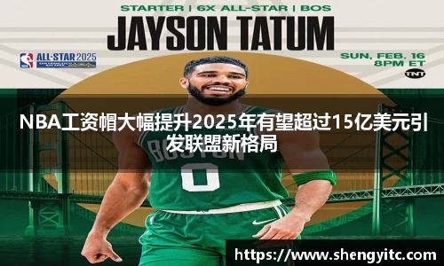 NBA工资帽大幅提升2025年有望超过15亿美元引发联盟新格局