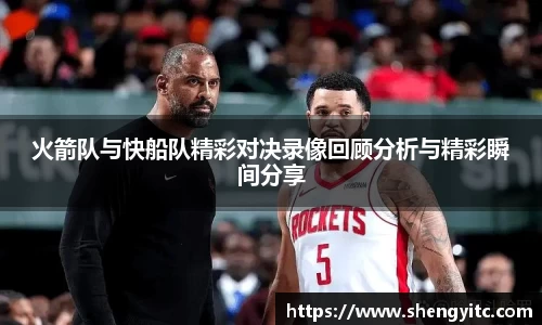 火箭队与快船队精彩对决录像回顾分析与精彩瞬间分享